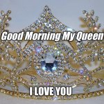 My Queen | Good Morning My Queen; I LOVE YOU | image tagged in queen-diamond-crowns-collection-2 | made w/ Imgflip meme maker