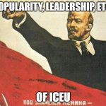 Lenin says | POPULARITY, LEADERSHIP, ETC. OF ICEU | image tagged in lenin says | made w/ Imgflip meme maker