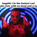 never try racing a hoodless civic | bugatti: i'm the fastest car!
a honda civic with no hood and a laptop: | image tagged in gifs,cars | made w/ Imgflip video-to-gif maker