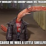 Daily Bad Dad Joke 02/27/2023 | WHY WOULDN'T THE SHRIMP SHARE HIS TREASURE? BECAUSE HE WAS A LITTLE SHELLFISH. | image tagged in shrimp drip | made w/ Imgflip meme maker