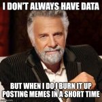 Burning up the data with memes | I DON'T ALWAYS HAVE DATA; BUT WHEN I DO I BURN IT UP POSTING MEMES IN A SHORT TIME | image tagged in dos equis guy awesome | made w/ Imgflip meme maker