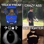 Out of your friends, which are you? REMAKE | TRUCK FREAK; CRAZY ASS; QJSV; THE FIGHTER | image tagged in holy shit,help me | made w/ Imgflip meme maker