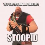 you gotta pull the pin first stoopid meme