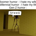 ._. | Boomer humor : I hate my wife


Millennial humor : I hate my life


Gen Z humor : | image tagged in backrooms turp ip ip | made w/ Imgflip meme maker
