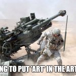 artylerija! | IM GOING TO PUT 'ART' IN THE ARTILLERY | image tagged in artillery,art,gun | made w/ Imgflip meme maker