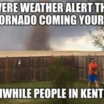 Kentucky memes (funny) | *SEVERE WEATHER ALERT THERE IS A TORNADO COMING YOUR WAY.*; MEANWHILE PEOPLE IN KENTUCKY. | image tagged in tornado lawn mower | made w/ Imgflip meme maker
