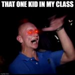 Drugs Crazy Guy | THAT ONE KID IN MY CLASS | image tagged in drugs crazy guy | made w/ Imgflip meme maker