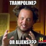 Science guy | TRAMPOLINE? OR ALIENS??? | image tagged in science guy | made w/ Imgflip meme maker