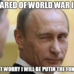UNCLE PUTIN 3 | SCARED OF WORLD WAR III? DON'T WORRY I WILL BE PUTIN THE FUN IN IT | image tagged in uncle putin 3 | made w/ Imgflip meme maker