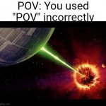 Ironic | POV: You used "POV" incorrectly | image tagged in alderan destroyed | made w/ Imgflip meme maker
