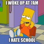 Bart Relaxing | I WOKE UP AT 7AM; I HATE SCHOOL | image tagged in bart relaxing | made w/ Imgflip meme maker
