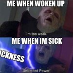 sick=power | ME WHEN WOKEN UP; ME WHEN IM SICK; SICKNESS | image tagged in i m too weak unlimited power | made w/ Imgflip meme maker