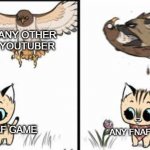yes | MATPAT; ANY OTHER YOUTUBER; ANY FNAF GAME; ANY FNAF GAME | image tagged in what a pretty flower | made w/ Imgflip meme maker