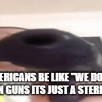 at least guns aren't compulsory | AMERICANS BE LIKE "WE DON'T ALL OWN GUNS ITS JUST A STEREOTYPE" | image tagged in gifs,memes | made w/ Imgflip video-to-gif maker