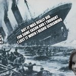 ~ohhhh  she's a mass scale murderer~ | BUT IT WAS REALLY BIG FOR SOME EASON AND I THOUGHT I LOST IT WHEN I HEARD SCREAMING; MOM TOLD ME TO PLAY WITH MY BOAT AND I THREW IT INTO SOME ICE | image tagged in disaster girl sinks the titanic | made w/ Imgflip meme maker