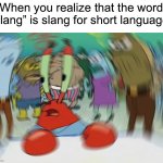 Never thought about it this way… | When you realize that the word “slang” is slang for short language | image tagged in memes,mr krabs blur meme,funny,true story,wait what,hmmm | made w/ Imgflip meme maker