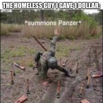 Again sorry i haven't posted in a while (If you care) | ME:GETS JUMPED AT THE 7 11; THE HOMELESS GUY I GAVE 1 DOLLAR: | image tagged in summons panzer | made w/ Imgflip meme maker
