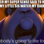 Here's why you'll need to never touch my diary | ME AFTER MY SUPER SENSE SAID TO ME THAT  
MY LITTLE SIS WATCH MY DIARY | image tagged in someones gonna die,sister,trust issues,to be continued,diary,despicable me | made w/ Imgflip meme maker