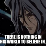 Vicious | THERE IS NOTHING IN THIS WORLD TO BELIEVE IN.... | image tagged in vicious | made w/ Imgflip meme maker