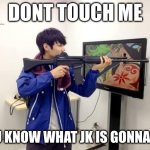 Kpop fans be like | DONT TOUCH ME; YOU KNOW WHAT JK IS GONNA DO. | image tagged in kpop fans be like | made w/ Imgflip meme maker