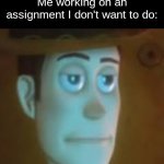 *Sigh* | Me working on an assignment I don't want to do: | image tagged in disappointed woody,memes,funny,relatable,school,toy story | made w/ Imgflip meme maker
