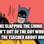 We all hate this kid | ME SLAPPING THE LIVING SH*T OUT OF THE GUY WHO REMINDED THE TEACHER ABOUT HOMEWORK | image tagged in gifs,batman slapping robin | made w/ Imgflip video-to-gif maker