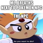 GOTTA KILL EM ALL | ME, BREATHS NEXT TO POKÉMON NPC; THE NPC | image tagged in do you want to die blank meme template | made w/ Imgflip meme maker