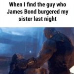 When I find the guy who James Bond burgered my sister last night meme