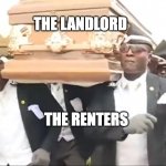 Coffin Dance | THE LANDLORD; THE RENTERS | image tagged in coffin dance | made w/ Imgflip meme maker