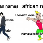 real | american names african names hope Kamakaleiimalamalamaiaik tate emma Cardiraxman Ovuvuevuevue | image tagged in virgin vs chad | made w/ Imgflip meme maker
