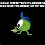 sonic 3 (im a huge fan of sonic so don’t ask about all the memes ok?) | SONIC FANS WHEN THEY ARE GIVEN A JOB TO DISARM A WEAPON IN SPACE (THEY MIGHT DIE, BUT THEY DON’T CARE) | image tagged in gifs,sonic the hedgehog | made w/ Imgflip video-to-gif maker