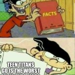 Very true | TEEN TITANS GO IS THE WORST SHOW EVER MADE | image tagged in ed edd n eddy facts | made w/ Imgflip meme maker