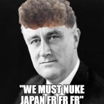 tje | "WE MUST NUKE JAPAN FR FR FR" | image tagged in fdr promise,memes | made w/ Imgflip meme maker