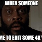 Walking Dead | WHEN SOMEONE; ASK ME TO EDIT SOME 4K VIDS | image tagged in walking dead | made w/ Imgflip meme maker