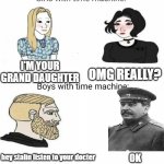 Boy time machine vs girls time machine | I'M YOUR GRAND DAUGHTER; OMG REALLY? hey stalin listen to your docter; OK | image tagged in boy time machine vs girls time machine | made w/ Imgflip meme maker