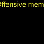 offensive title | (Offensive meme) | image tagged in offensive tag | made w/ Imgflip meme maker