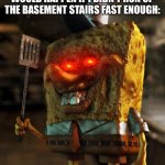 Spongebob | WHAT 5 Y/O ME THOUGHT WOULD HAPPEN IF I DIDN’T RUN UP THE BASEMENT STAIRS FAST ENOUGH: | image tagged in spongebob | made w/ Imgflip meme maker
