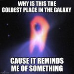 among us is the coldest place in the galaxy | WHY IS THIS THE COLDEST PLACE IN THE GALAXY; CAUSE IT REMINDS ME OF SOMETHING | image tagged in coldest place in the galaxy | made w/ Imgflip meme maker