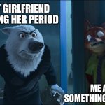 Beware the Time of the Month | MY GIRLFRIEND DURING HER PERIOD; ME AFTER DOING SOMETHING MILDLY ANNOYING | image tagged in nick wilde hiding,zootopia,nick wilde,hiding,funny,memes | made w/ Imgflip meme maker