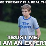 Meme Therapy | MEME THERAPY IS A REAL THING; TRUST ME, I AM AN EXPERT | image tagged in the expert,memes,therapy | made w/ Imgflip meme maker