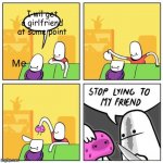 Stop lying to my friend | I wil get a girlfriend at some point; Me | image tagged in stop lying to my friend | made w/ Imgflip meme maker