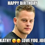 Joe Burrow happy birthday | HAPPY BIRTHDAY; KATHY 😘😘 LOVE YOU, JOE | image tagged in joe burrow happy birthday | made w/ Imgflip meme maker