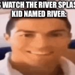 Frrrr | “LET’S WATCH THE RIVER SPLASHING”
KID NAMED RIVER: | image tagged in gifs,cristiano ronaldo,splash,kid named,fun,funny | made w/ Imgflip video-to-gif maker
