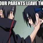 Itachi Choking Sasuke | WHEN YOUR PARENTS LEAVE THE HOUSE | image tagged in itachi choking sasuke | made w/ Imgflip meme maker