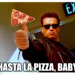 Hasta la pizza! | HASTA LA PIZZA, BABY | image tagged in terminator thumbs up,pizza,oh wow are you actually reading these tags,funny | made w/ Imgflip meme maker
