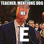 It’s supposed to be doge | TEACHER, MENTIONS DOG; ME | image tagged in e,memes,doge,school | made w/ Imgflip meme maker