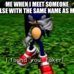 “I’m not the faker, you’re the faker” | ME WHEN I MEET SOMEONE ELSE WITH THE SAME NAME AS ME | image tagged in i found you faker,sa2,sonic | made w/ Imgflip meme maker