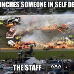 Nascar crash | ME: PUNCHES SOMEONE IN SELF DEFENSE; THE STAFF       ^^^ | image tagged in nascar crash | made w/ Imgflip meme maker