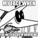 When you | MY FACE WHEN; WHEN  THE METH KICKS IN HRUFNFWLAAAAA! | image tagged in white spy shocked | made w/ Imgflip meme maker