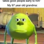 “Are you serious my brother” | Me: “Mom, why do some people die young?”; Mom: “That’s because God takes good people early to him”; My 97 year old grandma: | image tagged in mike sully face swap,memes,funny,wait what,are you serious,but why tho | made w/ Imgflip meme maker